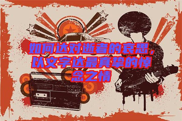 如何達(dá)對(duì)逝者的哀思，以文字達(dá)最真摯的悼念之情