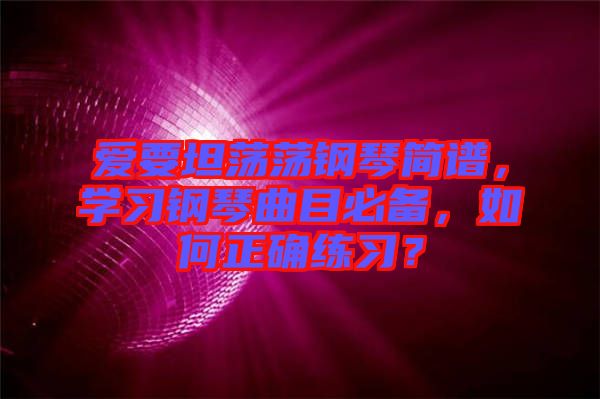 愛要坦蕩蕩鋼琴簡譜，學(xué)習(xí)鋼琴曲目必備，如何正確練習(xí)？