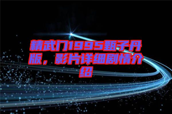 精武門1995甄子丹版，影片詳細(xì)劇情介紹