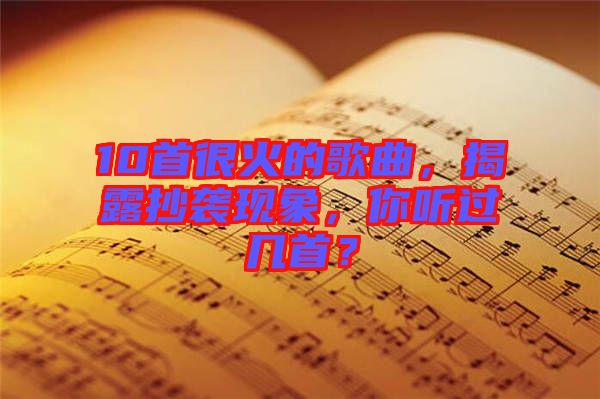 10首很火的歌曲，揭露抄襲現(xiàn)象，你聽(tīng)過(guò)幾首？