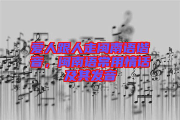 愛人跟人走閩南語諧音，閩南語常用情話及其發(fā)音