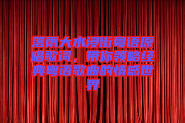 落雨大水浸街粵語原唱歌詞，帶你領(lǐng)略經(jīng)典粵語歌曲的情感世界