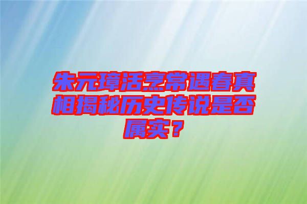 朱元璋活烹常遇春真相揭秘歷史傳說是否屬實？