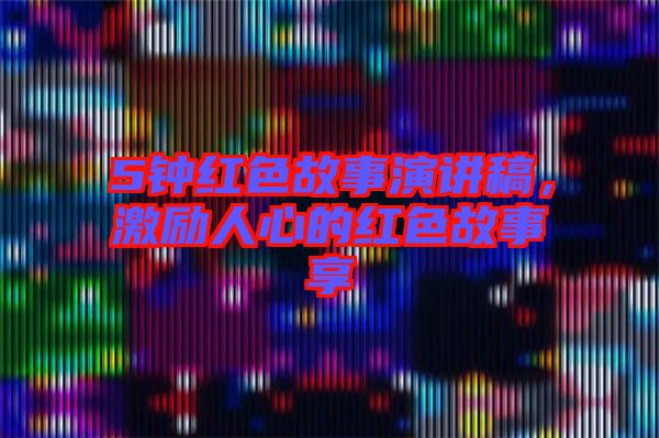 5鐘紅色故事演講稿，激勵人心的紅色故事享