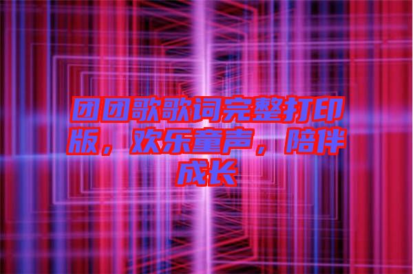 團(tuán)團(tuán)歌歌詞完整打印版，歡樂童聲，陪伴成長