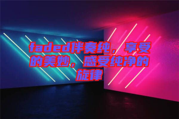 faded伴奏純，享受的美妙，感受純凈的旋律