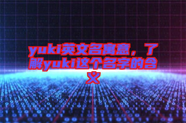 yuki英文名寓意，了解yuki這個(gè)名字的含義