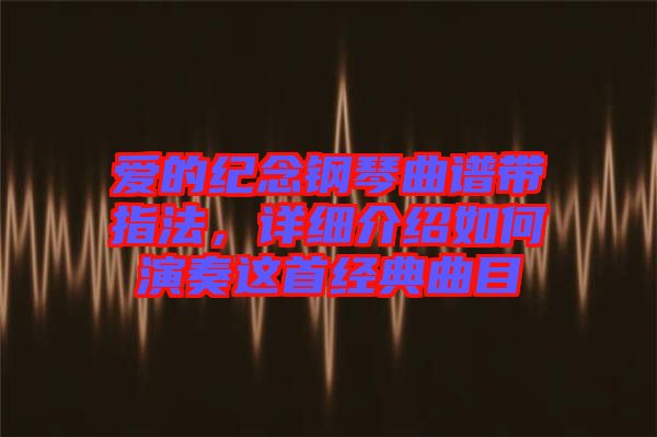 愛的紀(jì)念鋼琴曲譜帶指法，詳細(xì)介紹如何演奏這首經(jīng)典曲目