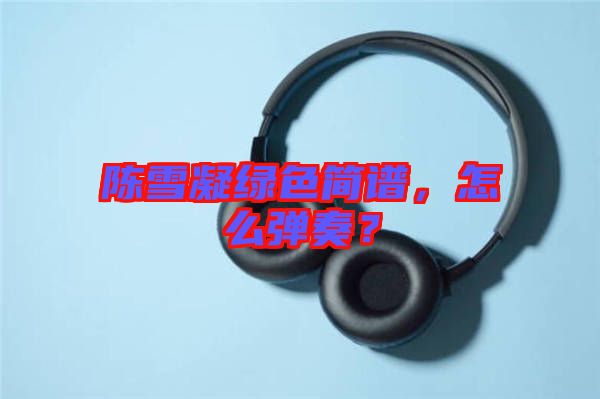 陳雪凝綠色簡(jiǎn)譜，怎么彈奏？