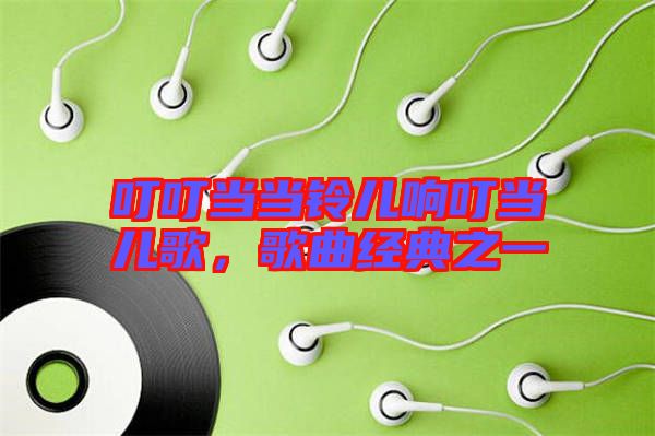 叮叮當(dāng)當(dāng)鈴兒響叮當(dāng)兒歌，歌曲經(jīng)典之一