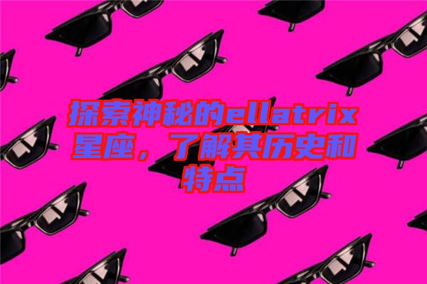 探索神秘的ellatrix星座，了解其歷史和特點