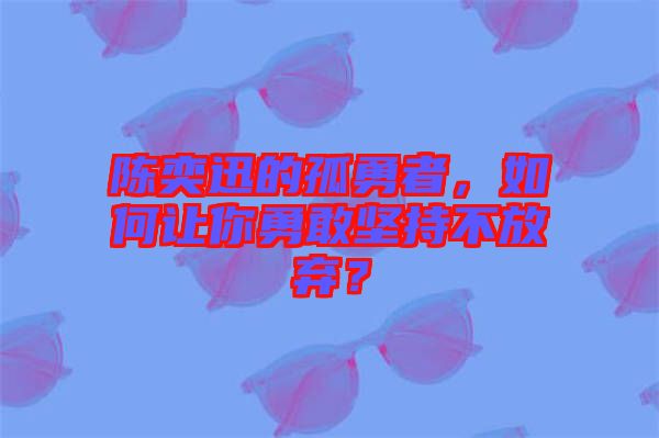 陳奕迅的孤勇者，如何讓你勇敢堅(jiān)持不放棄？