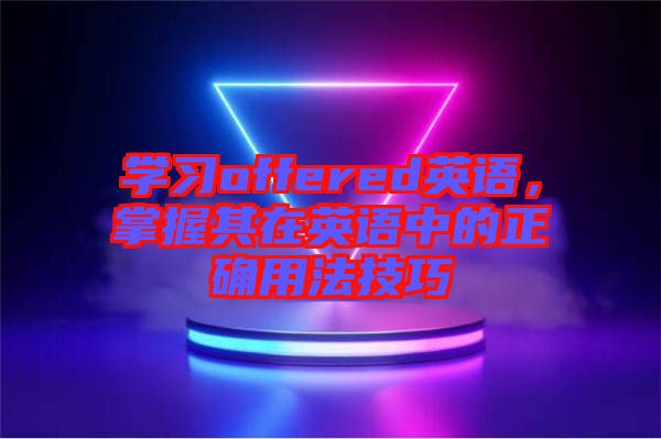 學(xué)習(xí)offered英語(yǔ)，掌握其在英語(yǔ)中的正確用法技巧