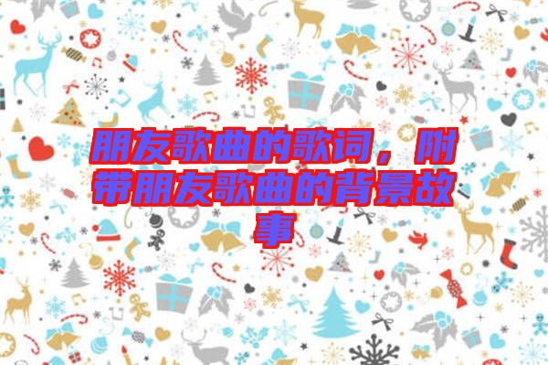朋友歌曲的歌詞，附帶朋友歌曲的背景故事