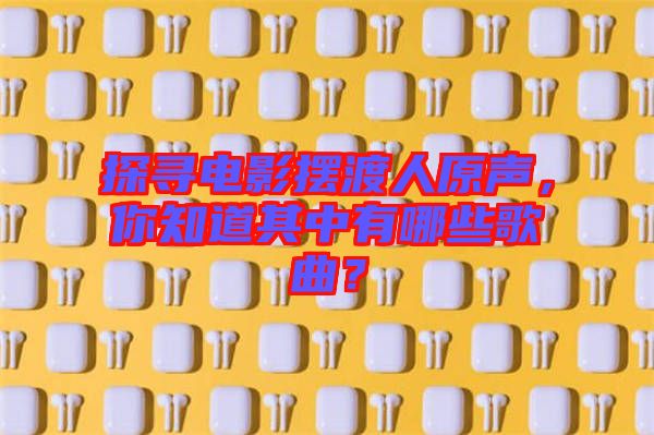 探尋電影擺渡人原聲，你知道其中有哪些歌曲？