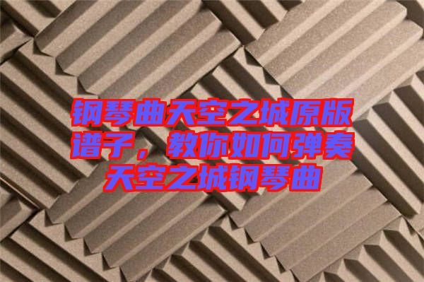 鋼琴曲天空之城原版譜子，教你如何彈奏天空之城鋼琴曲