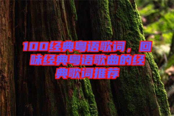 100經(jīng)典粵語歌詞，回味經(jīng)典粵語歌曲的經(jīng)典歌詞推薦
