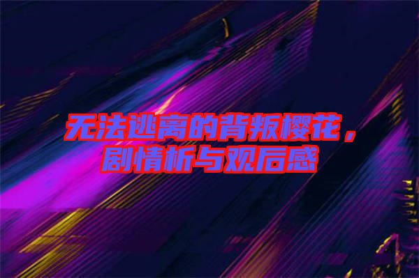 無法逃離的背叛櫻花，劇情析與觀后感