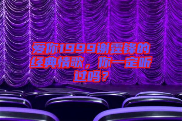 愛你1999謝霆鋒的經(jīng)典情歌，你一定聽過嗎？