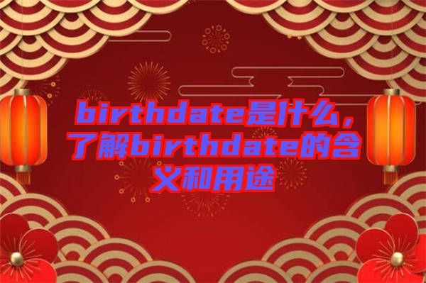 birthdate是什么，了解birthdate的含義和用途