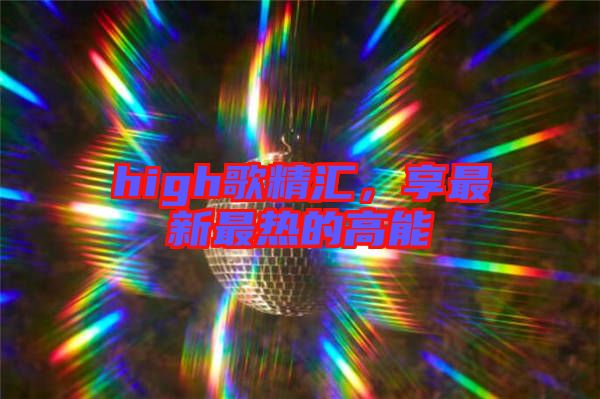 high歌精匯，享最新最熱的高能
