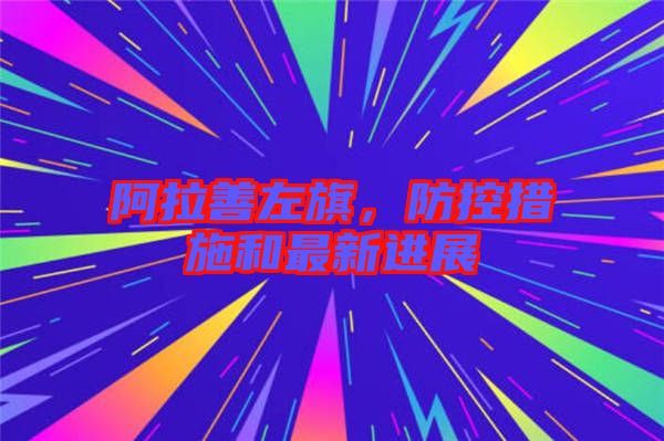 阿拉善左旗，防控措施和最新進展