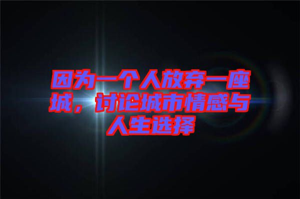 因?yàn)橐粋€人放棄一座城，討論城市情感與人生選擇