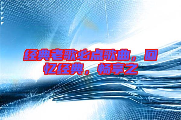 經(jīng)典老歌必點(diǎn)歌曲，回憶經(jīng)典，暢享之