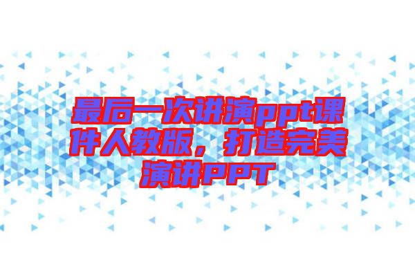 最后一次講演ppt課件人教版，打造完美演講PPT