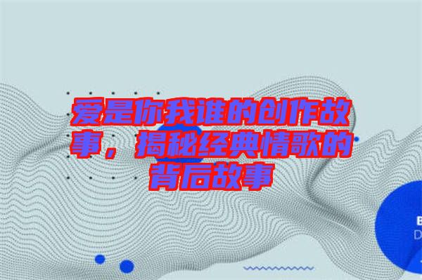 愛是你我誰的創(chuàng)作故事，揭秘經(jīng)典情歌的背后故事