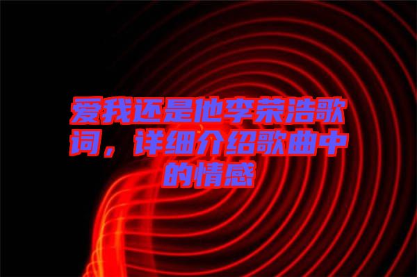 愛我還是他李榮浩歌詞，詳細介紹歌曲中的情感