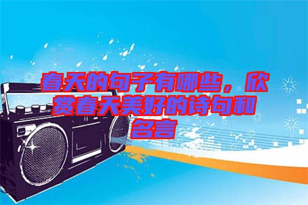 春天的句子有哪些，欣賞春天美好的詩句和名言