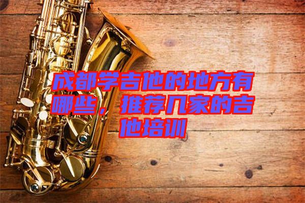 成都學吉他的地方有哪些，推薦幾家的吉他培訓