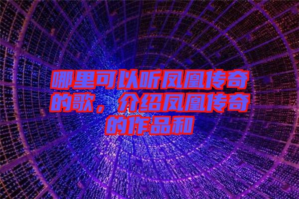 哪里可以聽鳳凰傳奇的歌，介紹鳳凰傳奇的作品和