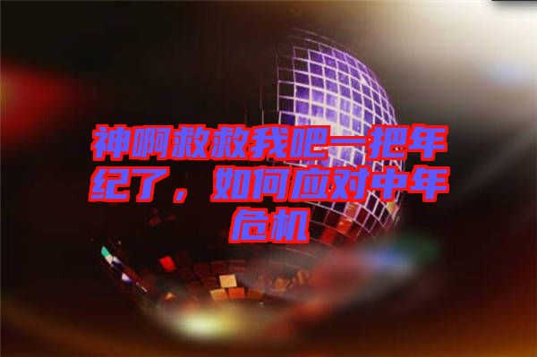 神啊救救我吧一把年紀(jì)了，如何應(yīng)對(duì)中年危機(jī)