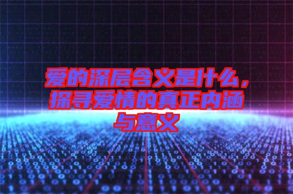 愛的深層含義是什么，探尋愛情的真正內(nèi)涵與意義