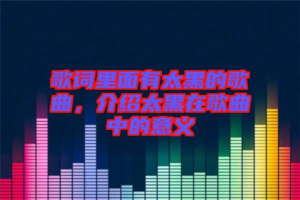 歌詞里面有太黑的歌曲，介紹太黑在歌曲中的意義