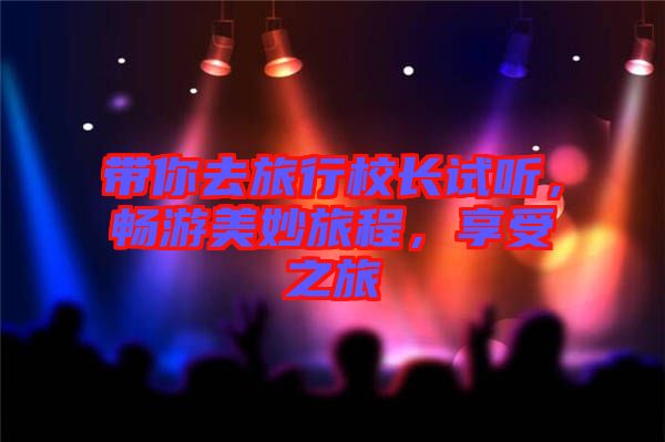 帶你去旅行校長(zhǎng)試聽(tīng)，暢游美妙旅程，享受之旅