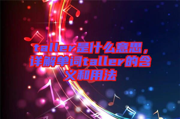 taller是什么意思，詳解單詞taller的含義和用法