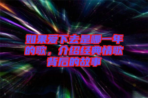 如果愛下去是哪一年的歌，介紹經典情歌背后的故事