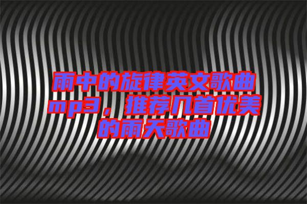 雨中的旋律英文歌曲mp3，推薦幾首優(yōu)美的雨天歌曲