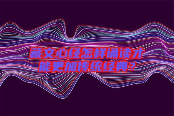 藏文心經(jīng)怎樣誦讀才能更加傳統(tǒng)經(jīng)典？