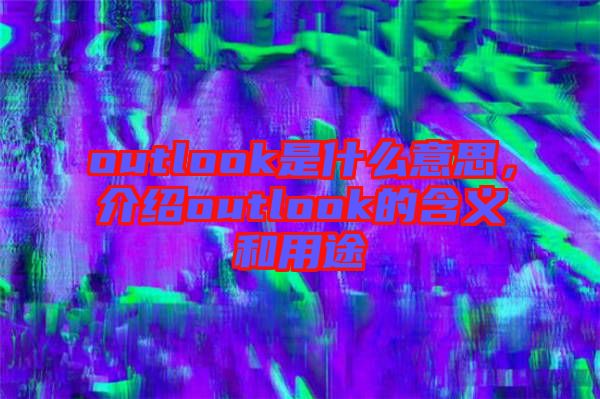 outlook是什么意思，介紹outlook的含義和用途