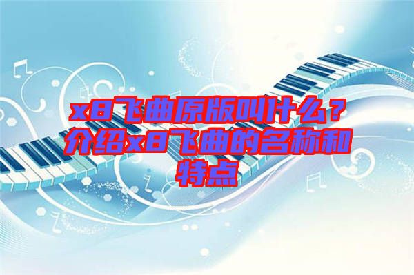 x8飛曲原版叫什么？介紹x8飛曲的名稱和特點(diǎn)