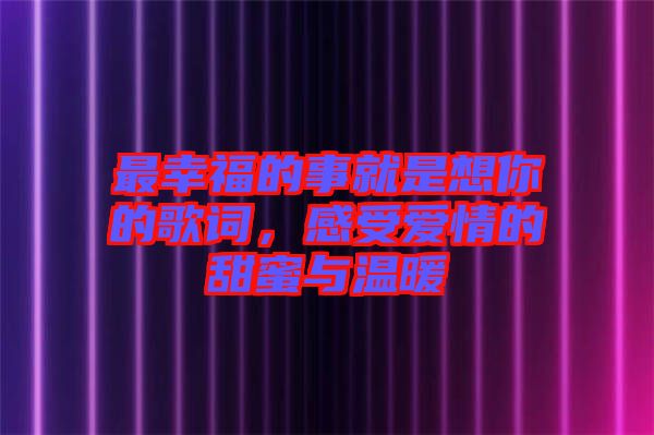 最幸福的事就是想你的歌詞，感受愛(ài)情的甜蜜與溫暖