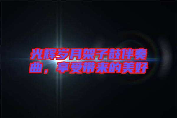 光輝歲月架子鼓伴奏曲，享受帶來(lái)的美好