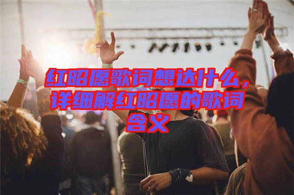 紅昭愿歌詞想達(dá)什么，詳細(xì)解紅昭愿的歌詞含義