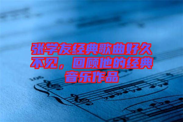張學(xué)友經(jīng)典歌曲好久不見，回顧他的經(jīng)典音樂(lè)作品