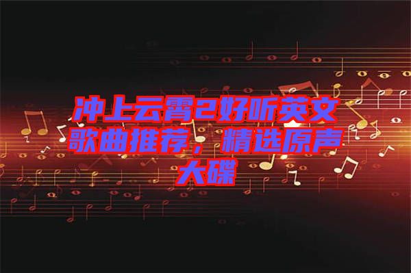 沖上云霄2好聽英文歌曲推薦，精選原聲大碟