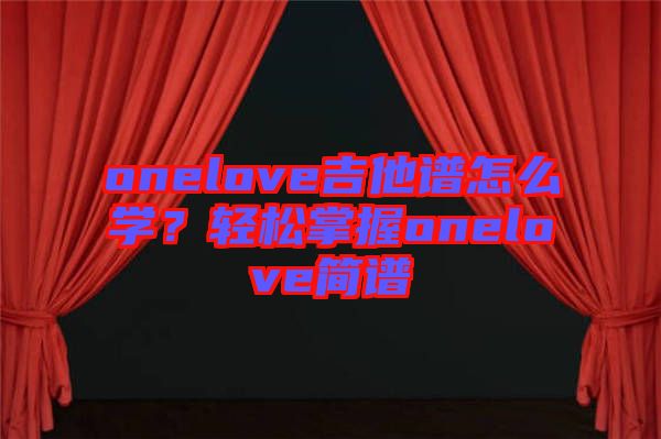 onelove吉他譜怎么學(xué)？輕松掌握onelove簡譜